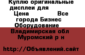 Куплю оригинальные дисплеи для Samsung  › Цена ­ 100 000 - Все города Бизнес » Оборудование   . Владимирская обл.,Муромский р-н